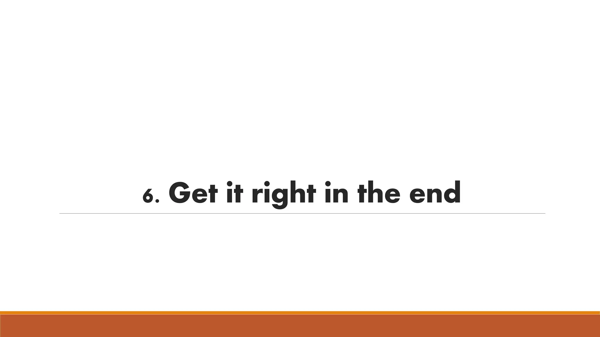 6. Get it right in the end