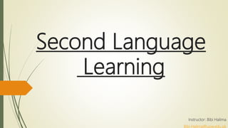 Second Language
Learning
Instructor: Bibi Halima
Bibi.Halima@uow.edu.pk
 