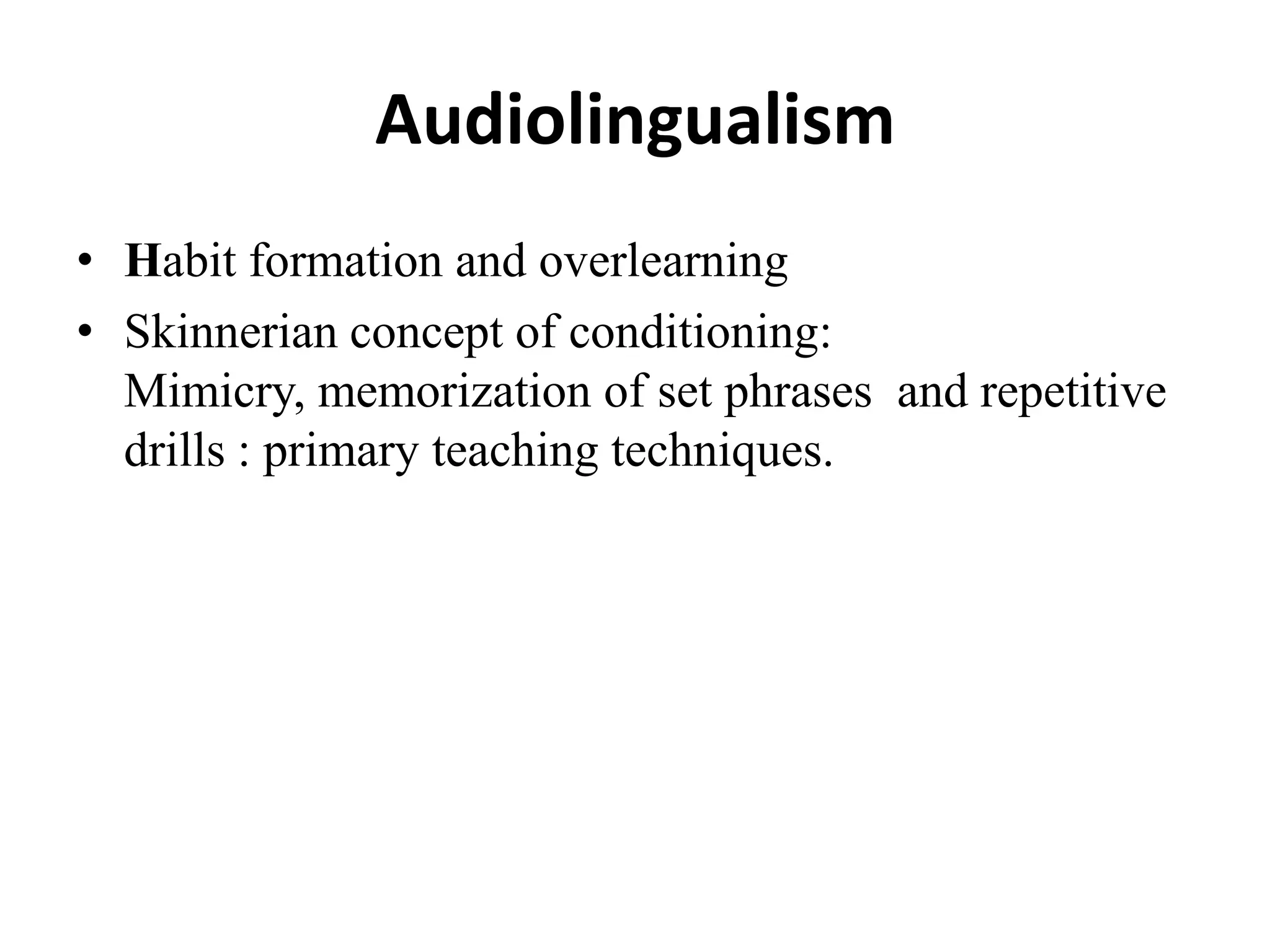 Audiolingualism
• Habit formation and overlearning
• Skinnerian concept of conditioning:
  Mimicry, memorization of set phrases and repetitive
  drills : primary teaching techniques.
 