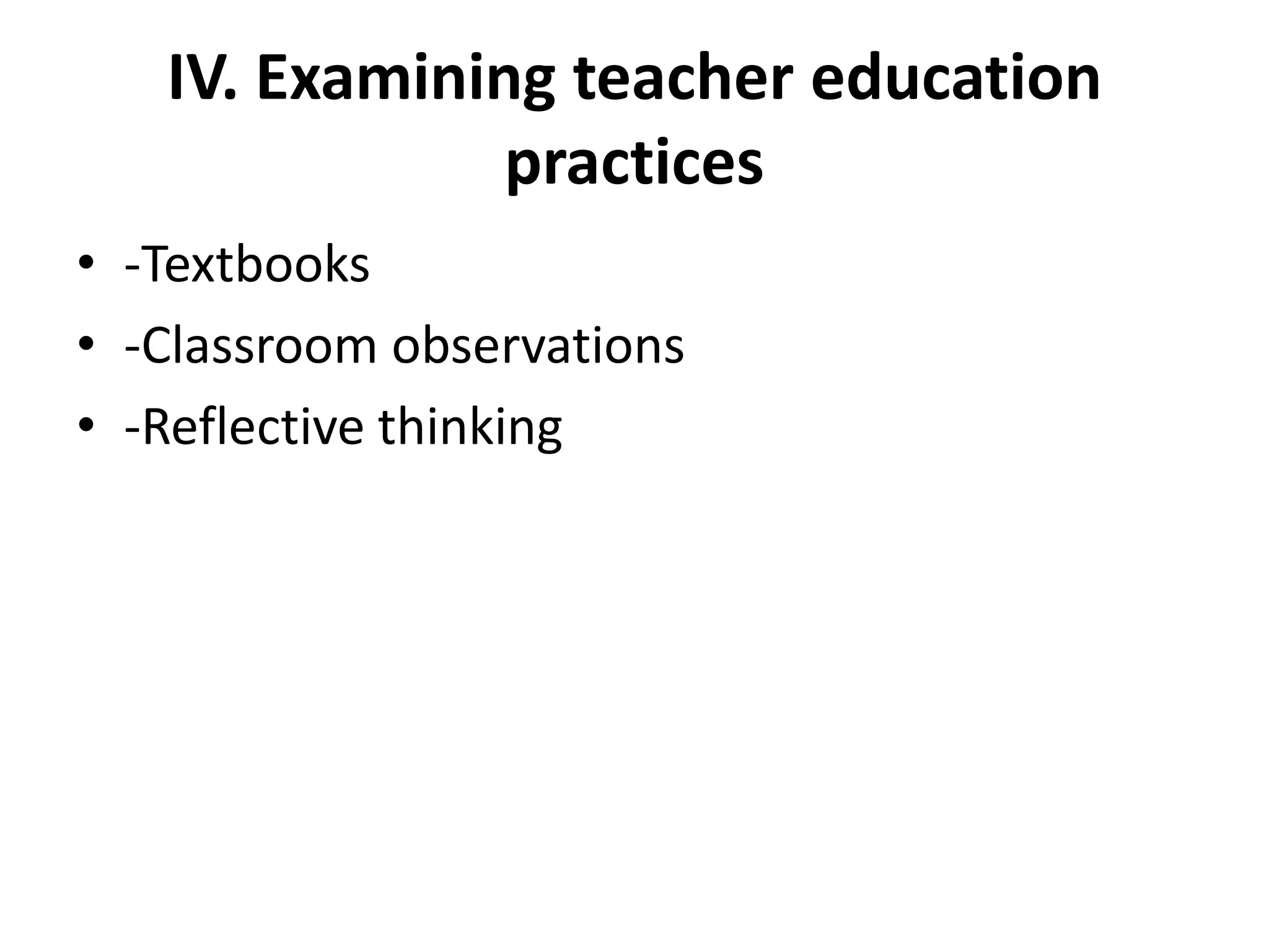 IV. Examining teacher education
               practices
• -Textbooks
• -Classroom observations
• -Reflective thinking
 