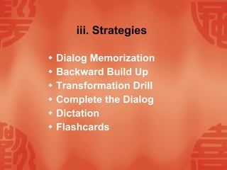 iii. Strategies   Dialog Memorization Backward Build Up Transformation Drill Complete the Dialog Dictation Flashcards 
