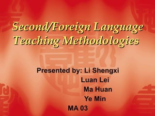 Second/Foreign Language Teaching Methodologies   Presented by: Li Shengxi Luan Lei  Ma Huan Ye Min MA 03 