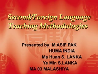 Second/Foreign Language Teaching Methodologies   Presented by: M ASIF PAK HUMA INDIA Ma Huan S. LANKA Ye Min S.LANKA MA 03 MALASHIYA 