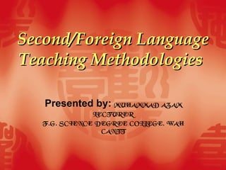 Second/Foreign Language Teaching Methodologies   Presented by:  MUHAMMAD AZAM LECTURER F.G. SCIENCE DEGREE COLLEGE, WAH CANTT 