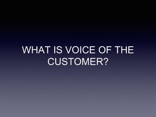 WHAT IS VOICE OF THE
CUSTOMER?
 