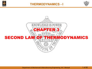 Department of Mechanical & Manufacturing Engineering, MIT, Manipal 1 of 60
THERMODYNAMICS - I
CHAPTER 3
SECOND LAW OF THERMODYNAMICS
 