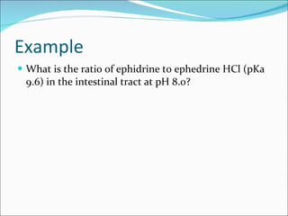 Example What is the ratio of ephidrine to ephedrine HCl (pKa 9.6) in the intestinal tract at pH 8.0? 