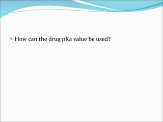 How can the drug pKa value be used? 