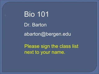 Bio 101  Dr. Barton [email_address] . Please sign the class list  next to your name. 