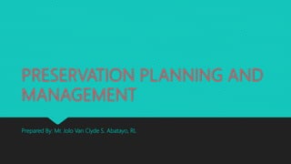 PRESERVATION PLANNING AND
MANAGEMENT
Prepared By: Mr. Jolo Van Clyde S. Abatayo, RL
 