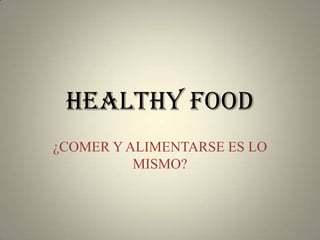 HEALTHY FOOD
¿COMER Y ALIMENTARSE ES LO
          MISMO?
 