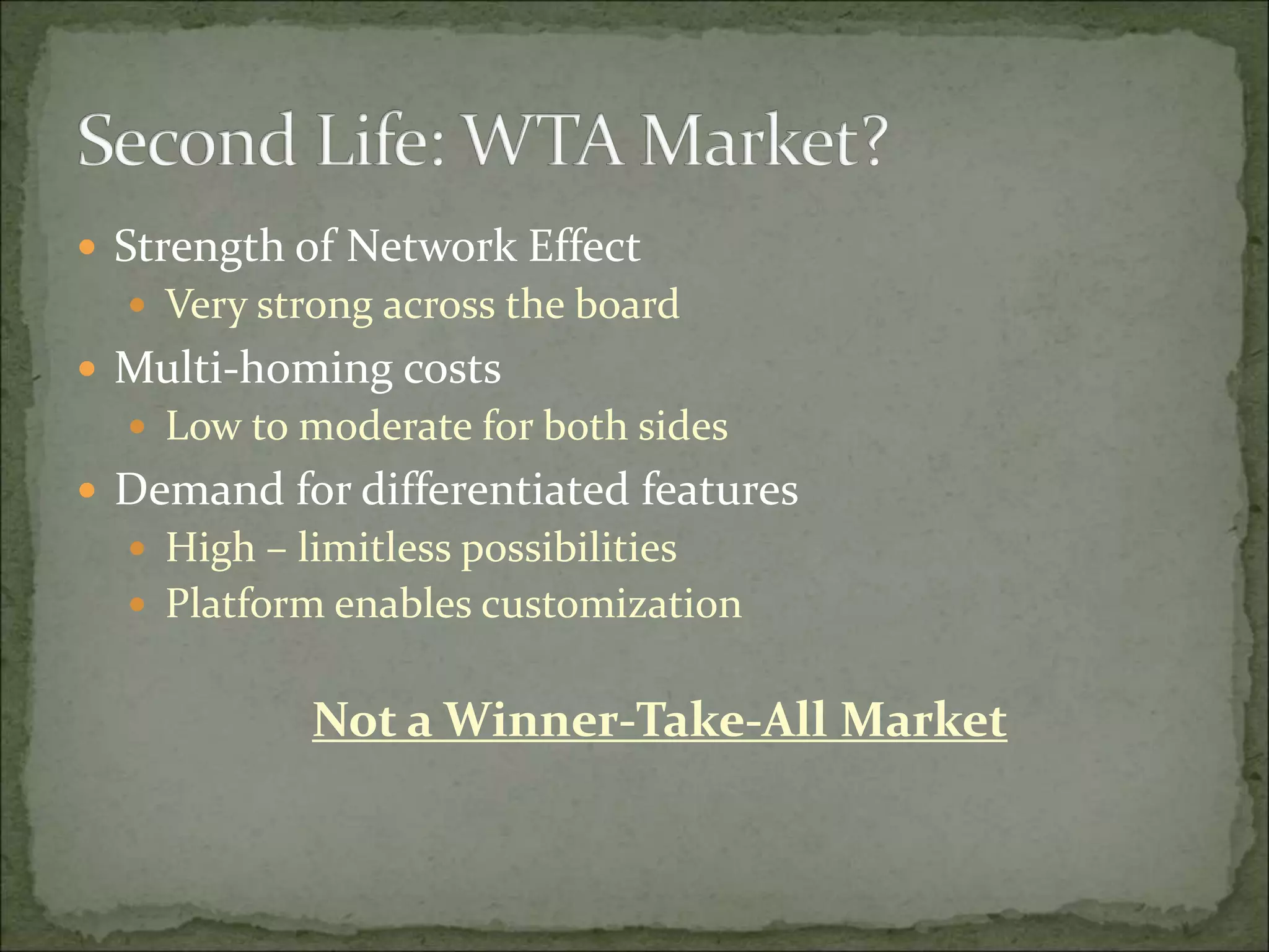  Strength of Network Effect
 Very strong across the board
 Multi-homing costs
 Low to moderate for both sides
 Demand for differentiated features
 High – limitless possibilities
 Platform enables customization
Not a Winner-Take-All Market
 