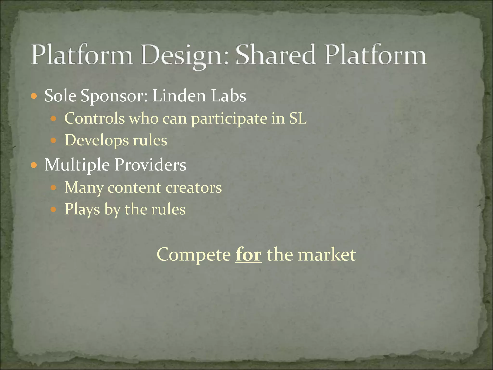  Sole Sponsor: Linden Labs
 Controls who can participate in SL
 Develops rules
 Multiple Providers
 Many content creators
 Plays by the rules
Compete for the market
 