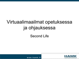 Virtuaalimaailmat opetuksessa
        ja ohjauksessa
          Second Life




        www.hamk.fi
 