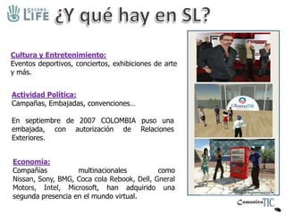  Tiene registrados miembros en 150 idiomas alrededor del mundo.COSTOSLa moneda es el linden dólar, que se puede intercambiar al mundo real.L$ 270 = 1 US$ Para compradores: Cuenta Premium: US$10 Mensuales.