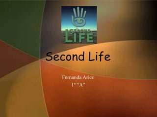 Second Life
  Fernanda Arico
      1º “A”
 