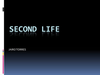 SECOND LIFE

JAIRO TORRES
 