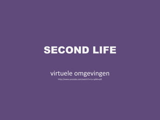 SECOND LIFE

 virtuele omgevingen
   http://www.youtube.com/watch?v=Lv-spMvvylE
 