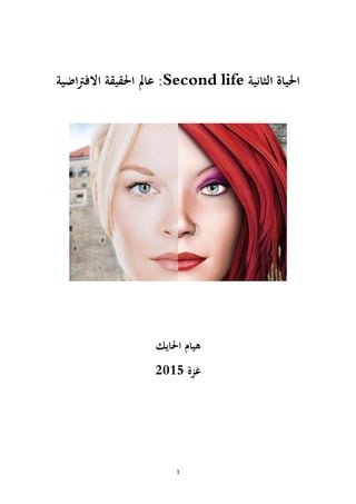 1
‫الثانية‬ ‫احلياة‬
Second life
:
‫عامل‬
‫اضية‬‫رت‬‫االف‬ ‫احلقيقة‬
‫احلايك‬ ‫هيام‬
‫غزة‬
1025
 
