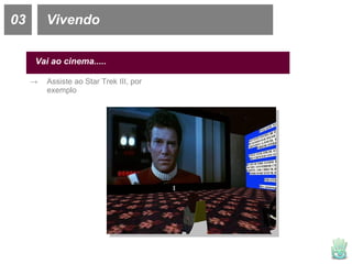 03 Vivendo Vai ao cinema..... Assiste ao Star Trek III, por exemplo 