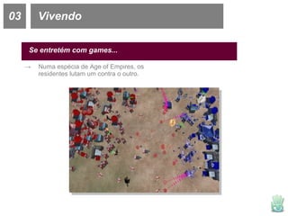 03 Vivendo Se entretém com games... Numa espécia de Age of Empires, os residentes lutam um contra o outro. 