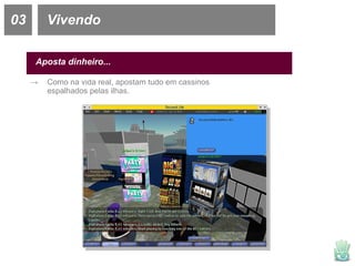 03 Vivendo Aposta dinheiro... Como na vida real, apostam tudo em cassinos espalhados pelas ilhas. 