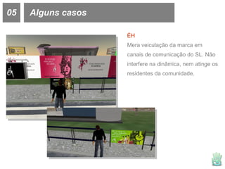 05 Alguns casos ÉH Mera veiculação da marca em canais de comunicação do SL. Não interfere na dinâmica, nem atinge os residentes da comunidade. 