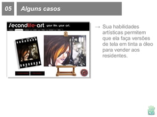 05 Alguns casos Sua habilidades artísticas permitem que ela faça versões de tela em tinta a óleo para vender aos residentes. 