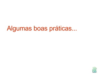 Algumas boas práticas... 