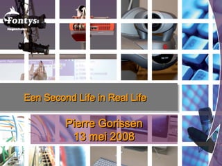 Pierre Gorissen 13 mei 2008 Een Second Life in Real Life  
