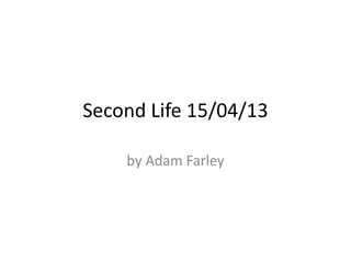 Second Life 15/04/13

    by Adam Farley
 