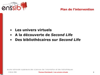Plan de l’intervention Les univers virtuels A la découverte de  Second Life Des bibliothécaires sur  Second Life 