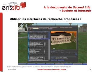 A la découverte de  Second Life  - évoluer et interagir Utiliser les interfaces de recherche proposées :  