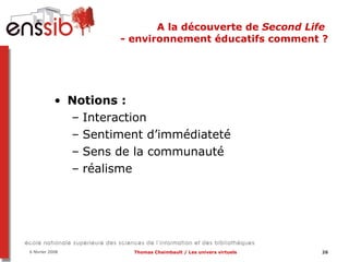 A la découverte de  Second Life  - environnement éducatifs comment ? Notions :  Interaction Sentiment d’immédiateté Sens de la communauté réalisme 