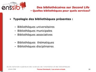 Des bibliothécaires sur  Second Life   -  Quelles bibliothèques pour quels services? Typologie des bibliothèques présentes :  Bibliothèques universitaires Bibliothèques municipales Bibliothèques associatives Bibliothèques  thématiques Bibliothèques disciplinaires 