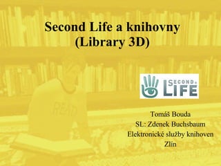 Second Life a knihovny (Library 3D) Tomáš Bouda SL: Zdenek Buchsbaum Elektronické služby knihoven Zlín 