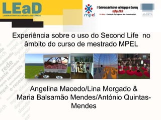 Experiência sobre o uso do SecondLife  no âmbito do curso de mestrado MPEL Angelina Macedo/Lina Morgado &  Maria BalsamãoMendes/António Quintas-Mendes 