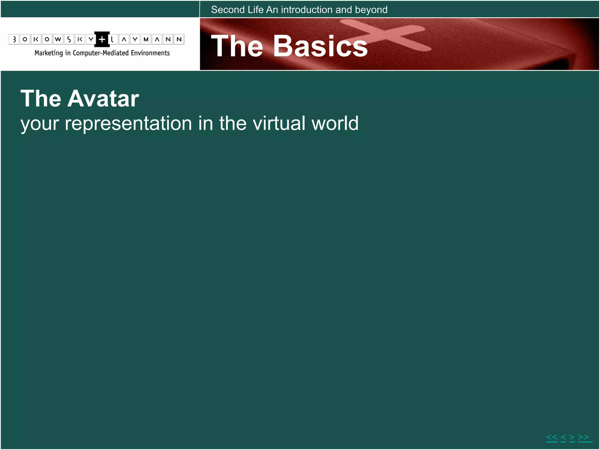 Second Life An introduction and beyond



                      The Basics
The Avatar
your representation in the virtual world




                                                               << < > >>
 