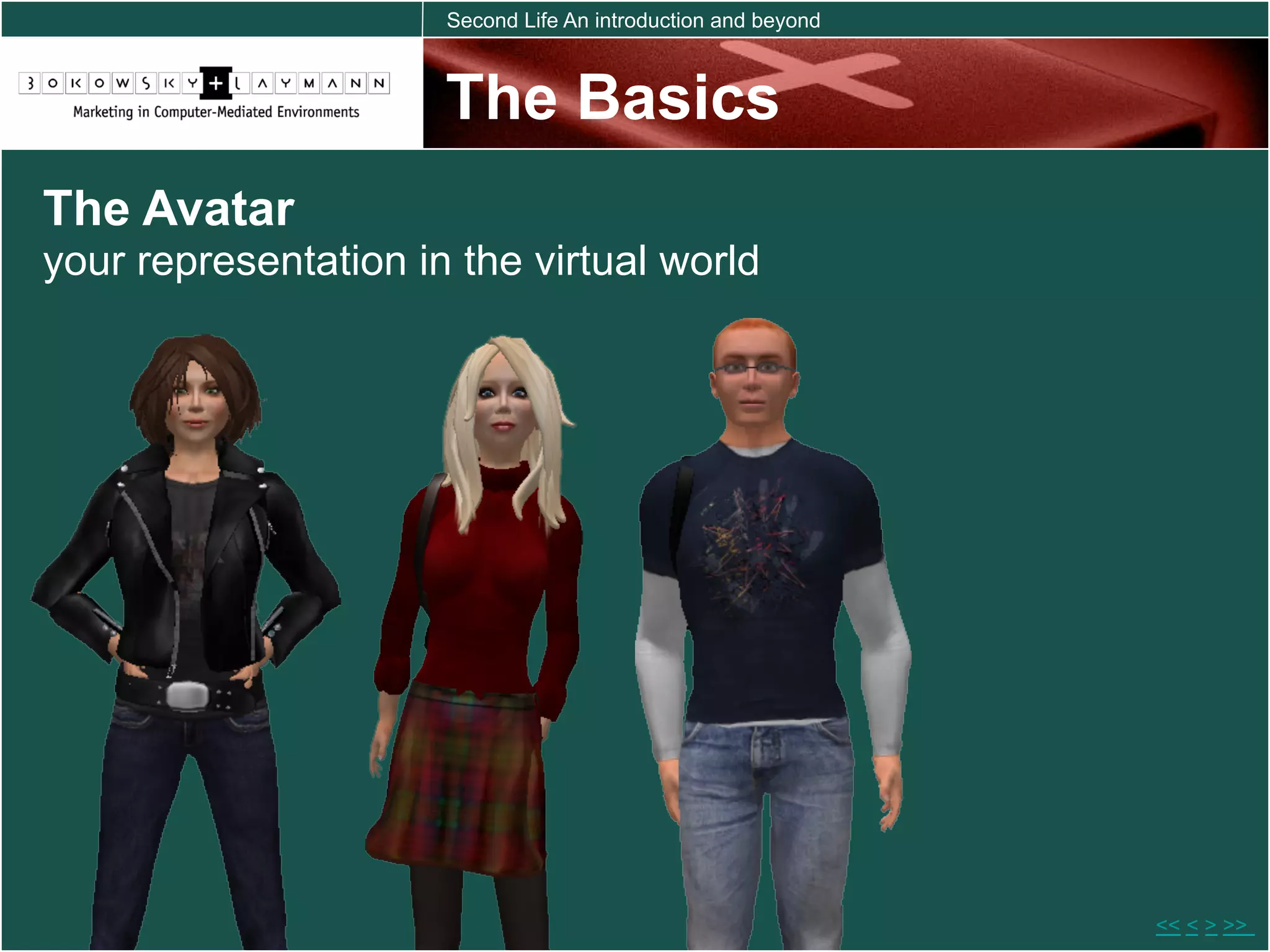 Second Life An introduction and beyond



                      The Basics
The Avatar
your representation in the virtual world




                                                               << < > >>
 