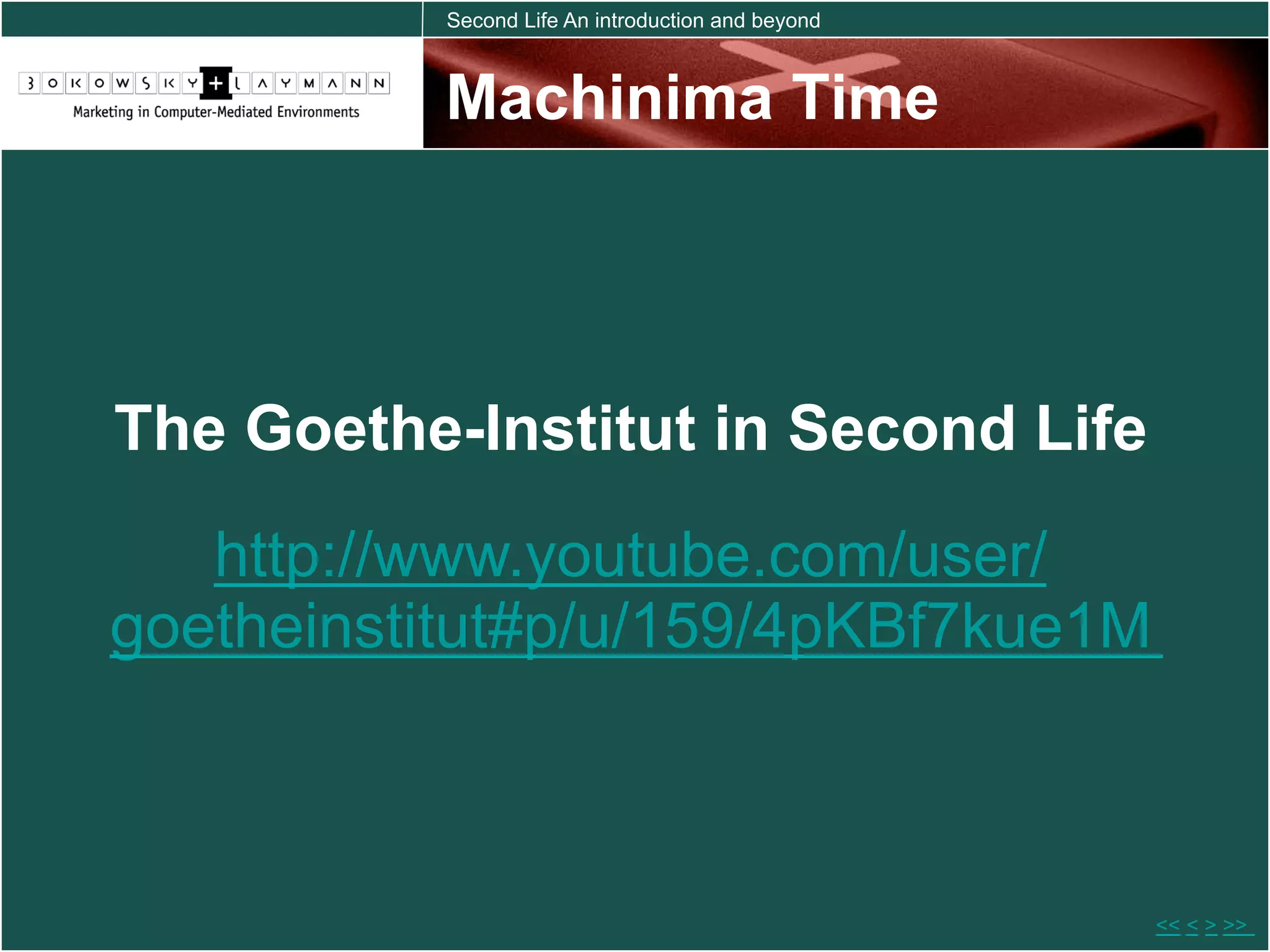 Second Life An introduction and beyond



          Machinima Time




The Goethe-Institut in Second Life
   http://www.youtube.com/user/
goetheinstitut#p/u/159/4pKBf7kue1M



                                                   << < > >>
 