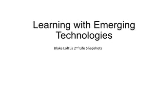 Learning with Emerging
Technologies
Blake Loftus 2nd Life Snapshots
 