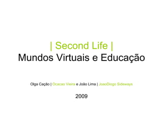 | Second Life | Mundos Virtuais e Educação Olga Cação |  Ocacao Vieira  e João Lima |  JoaoDiogo Sideways 2009 