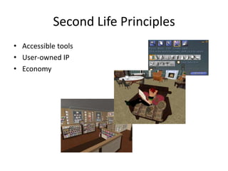 Second Life Principles
• Accessible tools
• User-owned IP
• Economy
 