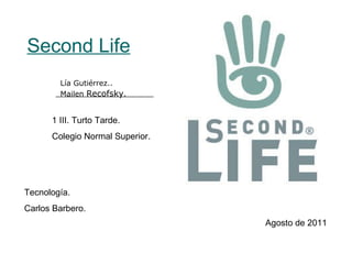 Second Life Lía Gutiérrez.. Mailen  Recofsky . 1 III. Turto Tarde.  Colegio Normal Superior. Tecnología. Carlos Barbero. Agosto de 2011 