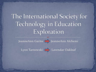 JeanneAnn Garito         JeanneAnn Alchemi Lynn TarnowskiLavendarOakleaf  The International Society for Technology in EducationExploration  