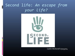 Second life: An escape from
your life?
Caitlin McDonell U3033704
 