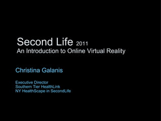 Second Life  2011 An Introduction to Online Virtual Reality Christina Galanis Executive Director Southern Tier HealthLink NY HealthScape in SecondLife 