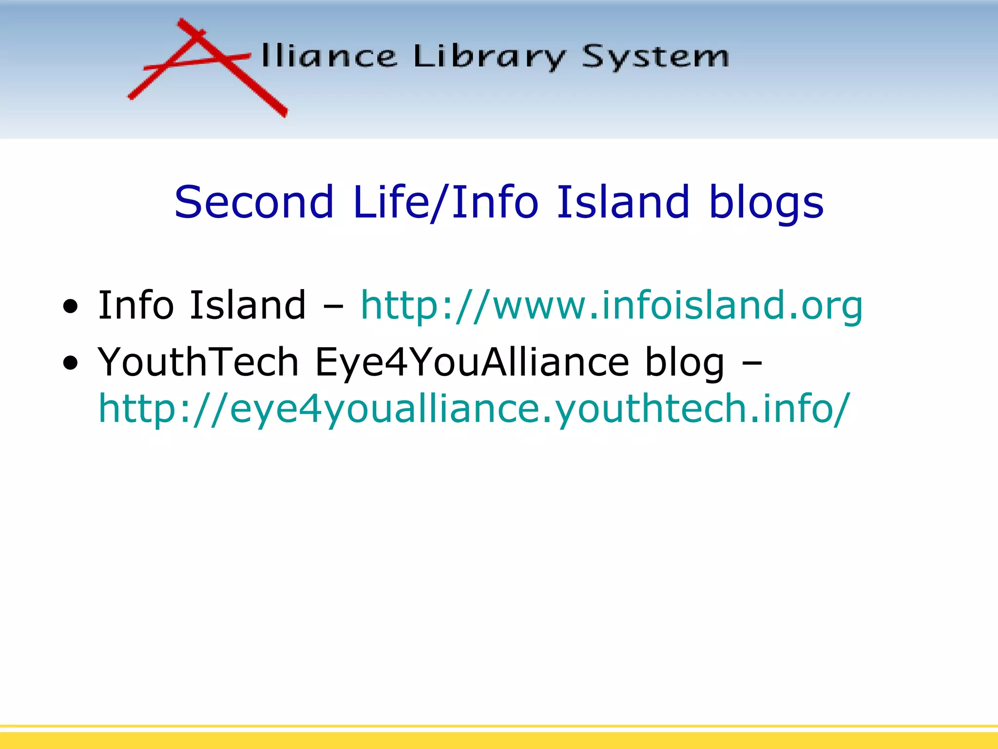 Second Life/Info Island blogs Info Island –  http://www.infoisland.org YouthTech Eye4YouAlliance blog –  http://eye4youalliance.youthtech.info/ 