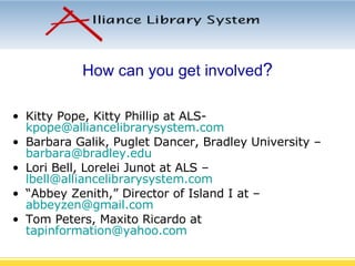 Kitty Pope, Kitty Phillip at ALS-  [email_address] Barbara Galik, Puglet Dancer, Bradley University –  [email_address] Lori Bell, Lorelei Junot at ALS –  [email_address] “ Abbey Zenith,” Director of Island I at –  [email_address] Tom Peters, Maxito Ricardo at  [email_address] How can you get involved ? 