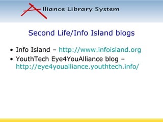Second Life/Info Island blogs Info Island –  http://www.infoisland.org YouthTech Eye4YouAlliance blog –  http://eye4youalliance.youthtech.info/ 